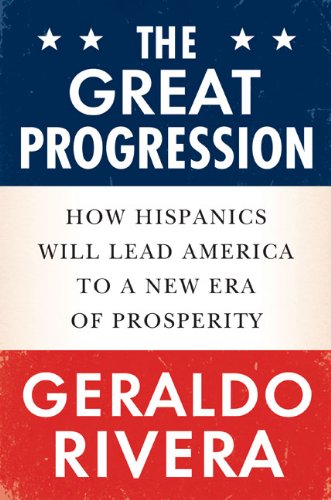 The Great Progression: How Hispanics Will Lead America to a New Era of Prosperity by Geraldo Rivera