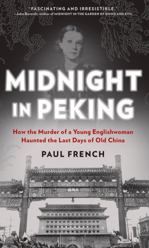 Midnight in Peking: How the Murder of a Young Englishwoman Haunted the Last Days of Old China by Paul French