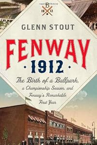 Fenway 1912: The Birth of a Ballpark, a Championship Season, and Fenway's Remarkable First Year