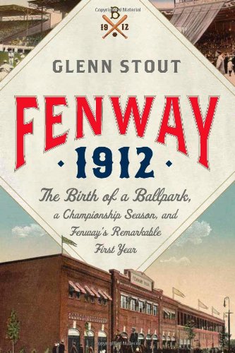 Fenway 1912: The Birth of a Ballpark, a Championship Season, and Fenway's Remarkable First Year by Glenn Stout