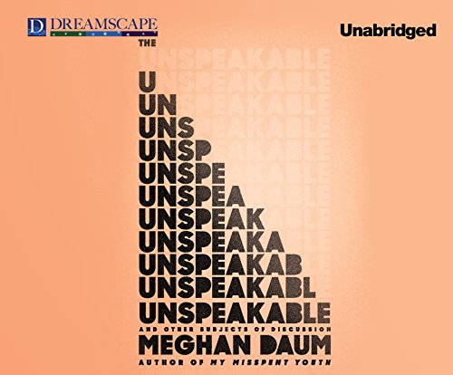 The Unspeakable: And Other Subjects of Discussion by Meghan Daum