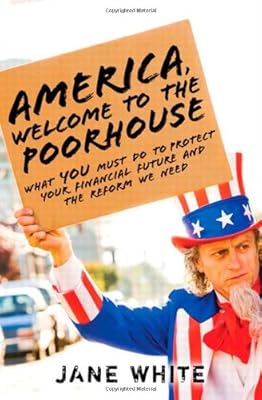 America, Welcome to the Poorhouse: What You Must Do to Protect Your Financial Future and the Reform We Need