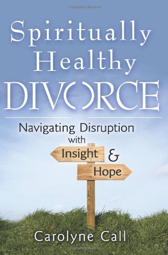 Spiritually Healthy Divorce: Navigating Disruption with Insight &amp; Hope by Carolyne Call