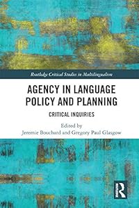 Agency in Language Policy and Planning:: Critical Inquiries (Routledge Critical Studies in Multilingualism) by Jeremie Bouchard