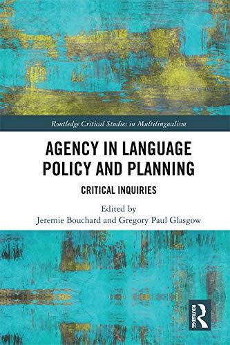 Agency in Language Policy and Planning:: Critical Inquiries (Routledge Critical Studies in Multilingualism) by Jeremie Bouchard