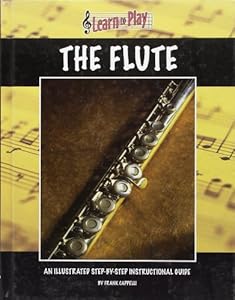 Learn to Play the Flute: An Illustrated Step-by-step Instructional Guide by Frank Cappelli