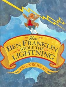 How Ben Franklin Stole the Lightning by Rosalyn Schanzer