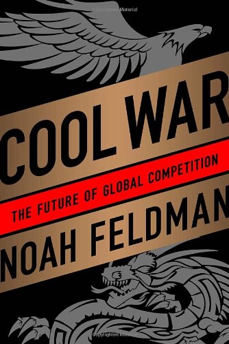 Cool War: The Future of Global Competition by Noah Feldman