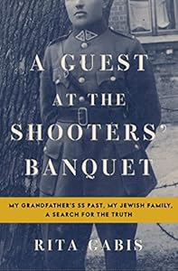 A Guest at the Shooters' Banquet: My Grandfather's SS Past, My Jewish Family, A Search for the Truth