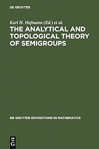 The Analytical and Topological Theory of Semigroups: Trends and Developments (De Gruyter Expositions in Mathematics Book 1) by Karl H. Hofmann