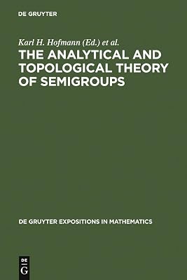 The Analytical and Topological Theory of Semigroups: Trends and Developments (De Gruyter Expositions in Mathematics Book 1)