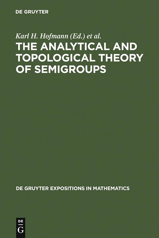 The Analytical and Topological Theory of Semigroups: Trends and Developments (De Gruyter Expositions in Mathematics Book 1) by Karl H. Hofmann