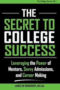 The Secret to College Success: Leveraging the Power of Mentors, Savvy Admissions, and Career Making by Lance W Orndorff