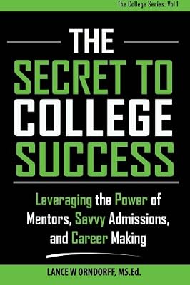 The Secret to College Success: Leveraging the Power of Mentors, Savvy Admissions, and Career Making