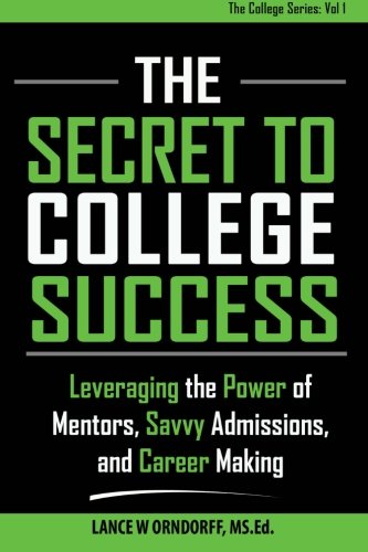The Secret to College Success: Leveraging the Power of Mentors, Savvy Admissions, and Career Making by Lance W Orndorff