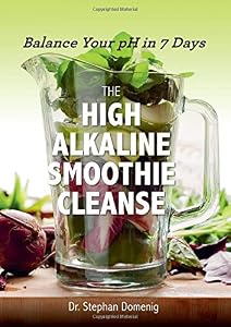 The High Alkaline Smoothie Cleanse: Balance Your pH in 7 Days by Stephan Domenig Dr.