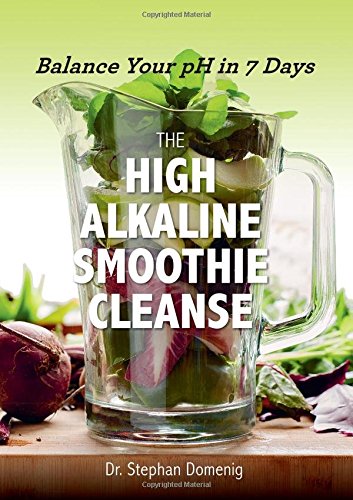 The High Alkaline Smoothie Cleanse: Balance Your pH in 7 Days by Stephan Domenig Dr.