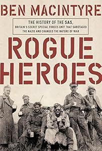 Rogue Heroes: The History of the SAS, Britain's Secret Special Forces Unit That Sabotaged the Nazis and Changed the Nature of War