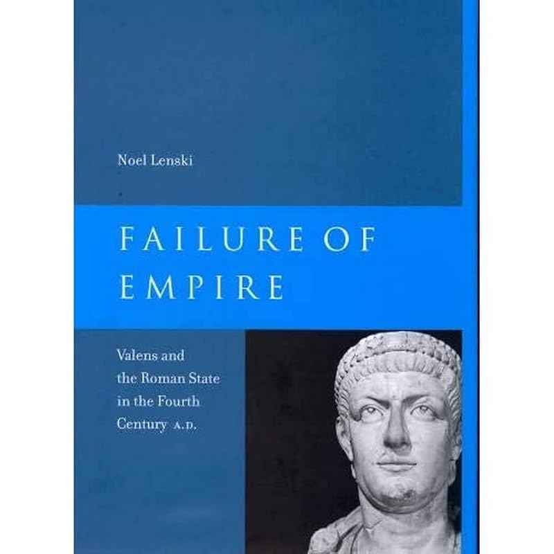 Failure of Empire: Valens and the Roman State in the Fourth Century A.D. (Volume 34) by Noel Lenski