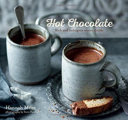 Hot Chocolate: Rich and Indulgent Winter Drinks by Hannah Miles
