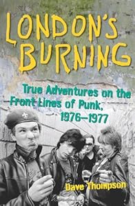 London's Burning: True Adventures on the Front Lines of Punk, 1976-1977
