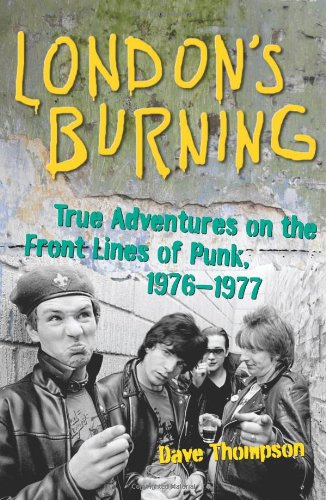 London's Burning: True Adventures on the Front Lines of Punk, 1976-1977 by Dave Thompson