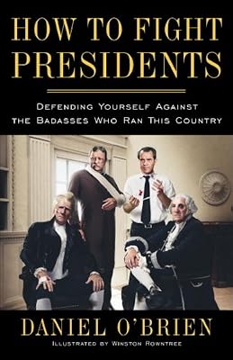 How to Fight Presidents: Defending Yourself Against the Badasses Who Ran This Country