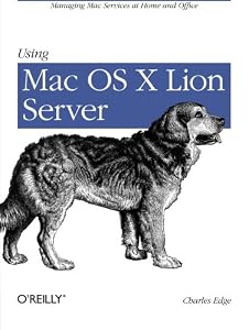 Using Mac OS X Lion Server: Managing Mac Services at Home and Office by Charles Edge Jr.
