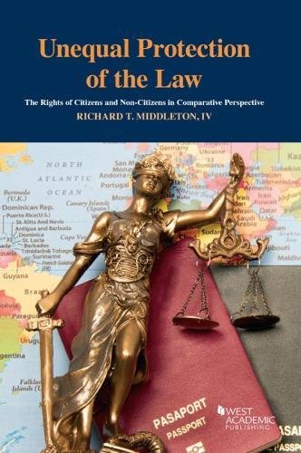 Unequal Protection of the Law: The Rights of Citizens and Non-Citizens in Comparative Perspective (Higher Education Coursebook) by Richard Middleton IV