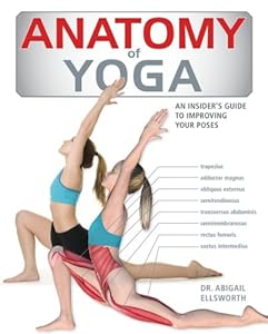 Anatomy of Yoga: An Instructor's Inside Guide to Improving Your Poses by Dr. Abigail Ellsworth