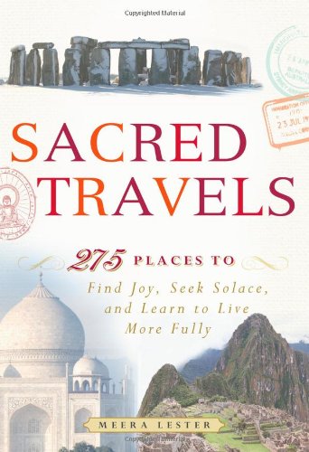 Sacred Travels: 275 Places to Find Joy, Seek Solace, and Learn to Live More Fully by Meera Lester