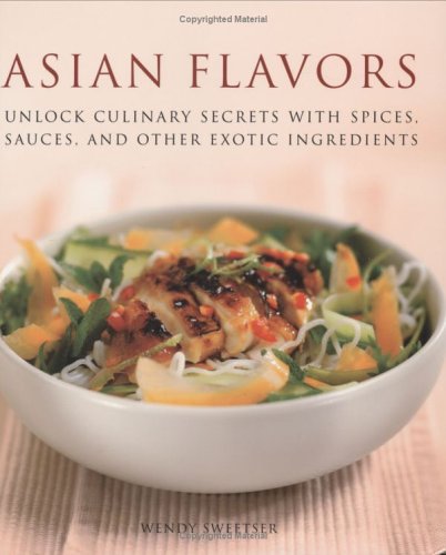 Asian Flavors: Unlock Culinary Secrets with Spices, Sauces and Other Exotic Ingredients by Wendy Sweetser
