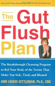 The Gut Flush Plan : The Breakthrough Cleansing Program to Rid Your Body of the Toxins That Make You Sick, Tired, and Bloated
