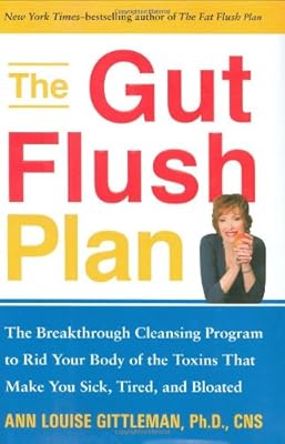 The Gut Flush Plan : The Breakthrough Cleansing Program to Rid Your Body of the Toxins That Make You Sick, Tired, and Bloated