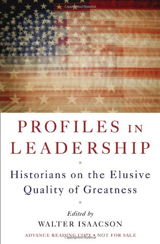 Profiles in Leadership: Historians on the Elusive Quality of Greatness by Walter Isaacson