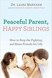 Peaceful Parent, Happy Siblings: How to Stop the Fighting and Raise Friends for Life