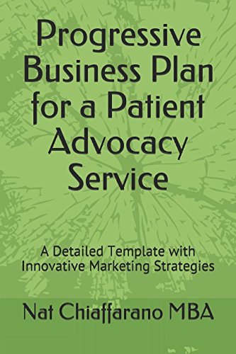 Progressive Business Plan for a Patient Advocacy Service: A Detailed Template with Innovative Marketing Strategies by Nat Chiaffarano MBA