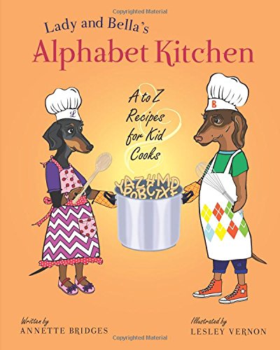 Lady and Bella's Alphabet Kitchen: A to Z Recipes for Kid Cooks