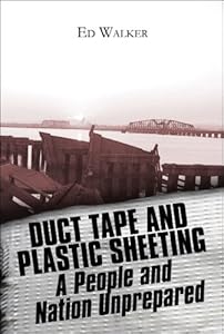 Duct Tape And Plastic Sheeting: A People And Nation Unprepared for Disaster by Ed Walker