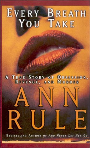 Every Breath You Take: A True Story of Obsession, Revenge, and Murder by Ann Rule