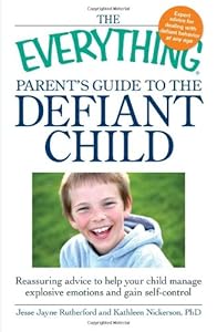 The Everything Parent's Guide to the Defiant Child: Reassuring advice to help your child manage explosive emotions and gain self-control by Jesse Jayne Rutherford