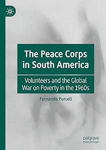 The Peace Corps in South America: Volunteers and the Global War on Poverty in the 1960s by Fernando Purcell