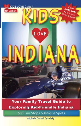 KIDS LOVE INDIANA, 4th Edition: Your Family Travel Guide to Exploring Kid-Friendly Indiana. 500 Fun Stops &amp; Unique Spots by Michele Darrall Zavatsky