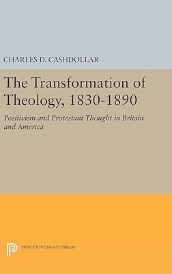 The Transformation of Theology, 1830-1890: Positivism and Protestant Thought in Britain and America (Princeton Legacy Library)