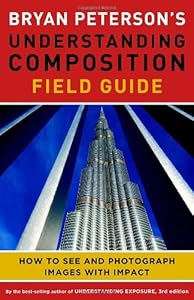 Bryan Peterson's Understanding Composition Field Guide: How to See and Photograph Images with Impact by Bryan F. Peterson