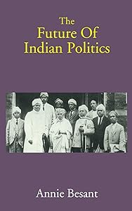 The Future of Indian Politics by Annie Besant