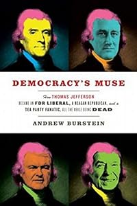 Democracy's Muse: How Thomas Jefferson Became an FDR Liberal, a Reagan Republican, and a Tea Party Fanatic, All the While Being Dead
