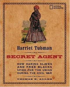 Harriet Tubman, Secret Agent: How Daring Slaves and Free Blacks Spied for the Union During the Civil War by Thomas B. Allen