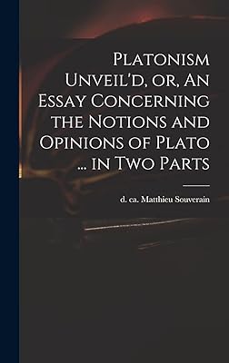Platonism Unveil'd, or, An Essay Concerning the Notions and Opinions of Plato ... in Two Parts