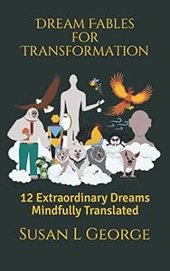 Dream Fables for Transformation: 12 Extraordinary Dreams Mindfully Translated by Susan L George